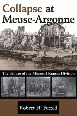 Collapse at Meuse-Argonne: The Failure of the Missouri-Kansas Divisionvolume 1 by Ferrell, Robert H.