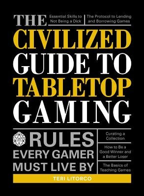 The Civilized Guide to Tabletop Gaming: Rules Every Gamer Must Live by by Litorco, Teri