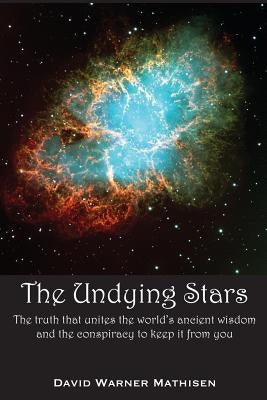 The Undying Stars: The Truth That Unites the World's Ancient Wisdom and the Conspiracy to Keep It from You by Mathisen, David Warner