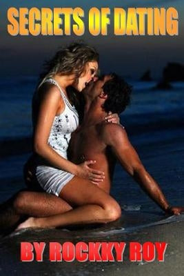 Secrets Of Dating: Perfect Dating Guide for Men & Women by Roy, Rockky