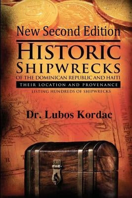 Historic Shipwrecks Of The Dominican Republic And Haiti, Second Edition: Their Locations And Provenance by Kordac, Lubos