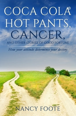 Coca Cola Hot Pants, Cancer, and Other Stories of Good Fortune: How Your Attitude Determines Your Destiny by Foote, Nancy