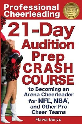 Professional Cheerleading: 21-Day Audition Prep Crash Course: to Becoming an Arena Cheerleader for NFL, NBA, and Other Pro Cheer Teams by Berys, Flavia
