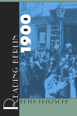 Reading Berlin 1900 by Fritzsche, Peter