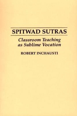 Spitwad Sutras: Classroom Teaching as Sublime Vocation by Inchausti, Robert