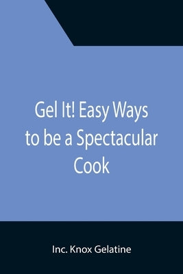Gel It! Easy Ways to be a Spectacular Cook by Knox Gelatine, Inc