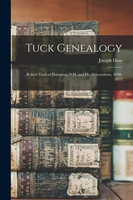 Tuck Genealogy: Robert Tuck of Hampton, N.H. and His Descendants, 1638-1877 by Dow, Joseph 1807-1889