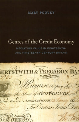 Genres of the Credit Economy: Mediating Value in Eighteenth- and Nineteenth-Century Britain by Poovey, Mary