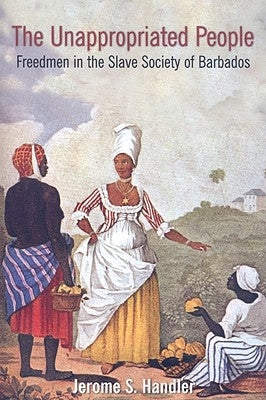 The Unappropriated People: Freedmen in the Slave Society of Barbados by Handler, Jerome S.