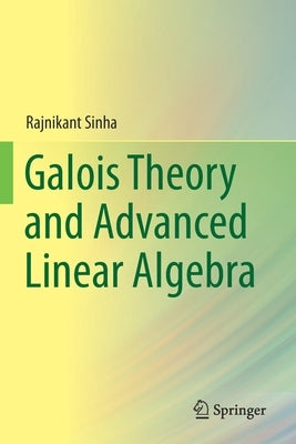 Galois Theory and Advanced Linear Algebra by Sinha, Rajnikant