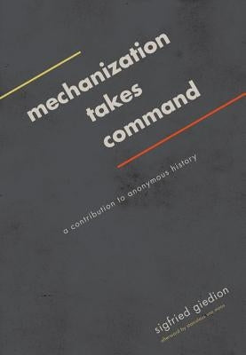 Mechanization Takes Command: A Contribution to Anonymous History by Giedion, Sigfried