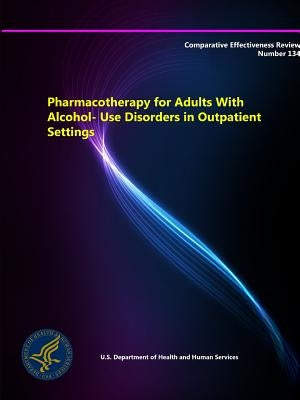 Pharmacotherapy for Adults With Alcohol-Use Disorders in Outpatient Settings - Comparative Effectiveness Review (Number 134) by Department of Health and Human Services