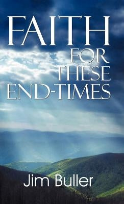 Faith for These End-Times by Buller, Jim