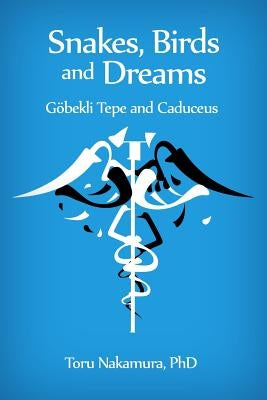 Snakes, Birds and Dreams: Göbekli Tepe and Caduceus by Nakamura, Toru