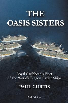 The Oasis Sisters: Royal Caribbean's Fleet of the World's Biggest Cruise Ships by Curtis, Paul