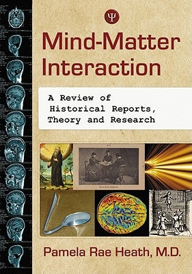 Mind-Matter Interaction: A Review of Historical Reports, Theory and Research by Heath, Pamela Rae