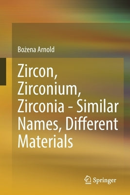 Zircon, Zirconium, Zirconia - Similar Names, Different Materials by Arnold, Bożena