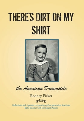 There's Dirt on My Shirt: The American Dreamsicle by Ficker, Rodney