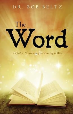 The Word: A Guide to Understanding and Enjoying the Bible by Beltz, Bob