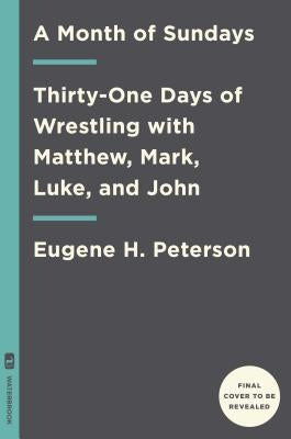 A Month of Sundays: Thirty-One Days of Wrestling with Matthew, Mark, Luke, and John by Peterson, Eugene H.