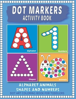 Dot Markers Activity Book: Easy Guided BIG Dots - Learning Alphabet, Shapes and Numbers for Toddlers, Preschoolers and Kindergarten. by Art, Modern