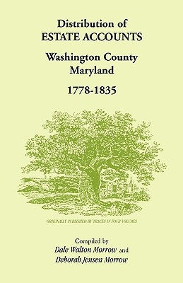 Distribution of Estates Accounts, Washington County, Maryland, 1778-1835 by Jensen Morrow, Dale &. Deborah