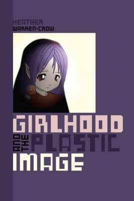 Girlhood and the Plastic Image by Warren-Crow, Heather