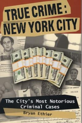 True Crime: New York City: The City's Most Notorious Criminal Cases by Ethier, Bryan
