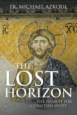 The Lost Horizon: The Pursuit for Christian Unity by Azkoul, Michael