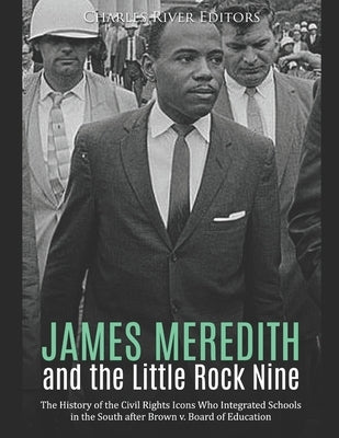 James Meredith and the Little Rock Nine: The History of the Civil Rights Icons Who Integrated Schools in the South after Brown v. Board of Education by Charles River