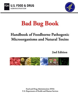 Bad Bug Book: Handbook of Foodborne Pathogenic Microorganisms and Natural Toxins (2nd Edition) by Department of Health and Human Services