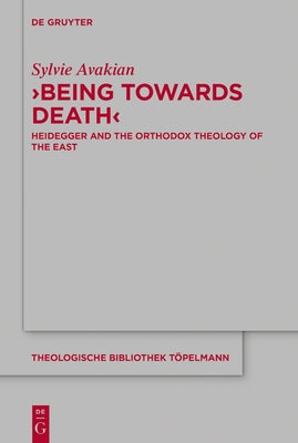 'Being Towards Death': Heidegger and the Orthodox Theology of the East by Avakian, Sylvie