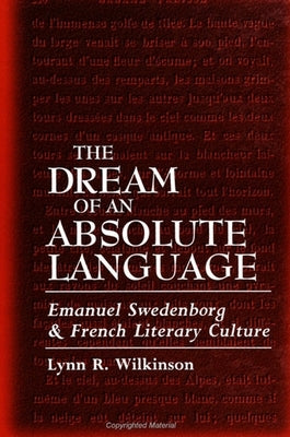 Dream of Absolute Language: Emanuel Swedenborg and French Literary Culture by Wilkinson, Lynn R.