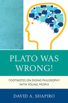 Plato Was Wrong!: Footnotes on Doing Philosophy with Young People by Shapiro, David
