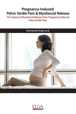Pregnancy-Induced Pelvic Girdle Pain & Myofascial Release: The Impact of Myofascial Release over Pregnancy-Induced Pelvic Girdle Pain by Govind, Susmitha