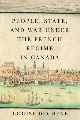 People, State, and War Under the French Regime in Canada by Dechêne, Louise