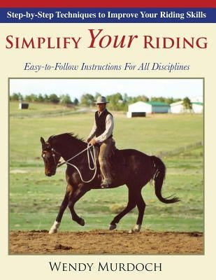Simplify Your Riding: Step-by-Step Techniques to Improve Your Riding Skills by Murdoch, Wendy