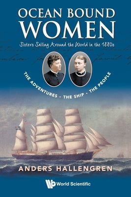 Ocean Bound Women: Sisters Sailing Around the World in the 1880s - The Adventures-The Ship-The People by Hallengren, Anders