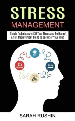 Stress Management: Simple Techniques to Kill Your Stress and Be Happy! (A Self Improvement Guide to Declutter Your Mind) by Rushin, Sarah