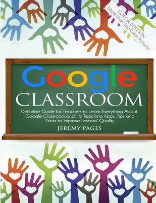 Google Classroom: Definitive Guide for Teachers to Learn Everything About Google Classroom and Its Teaching Apps. Tips and Tricks to Imp by Pages, Jeremy