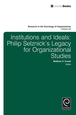 Institutions and Ideals: Philip Selznick's Legacy for Organizational Studies by Kraatz, Matthew S.