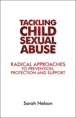 Tackling Child Sexual Abuse: Radical Approaches to Prevention, Protection and Support by Nelson, Sarah