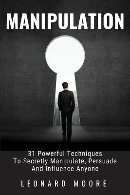 Manipulation: 31 Powerful Techniques to Secretly Manipulate, Persuade and Influence People by Moore, Leonard
