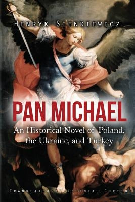 Pan Michael: An Historical Novel of Poland, the Ukraine, and Turkey by Sienkiewicz, Henryk