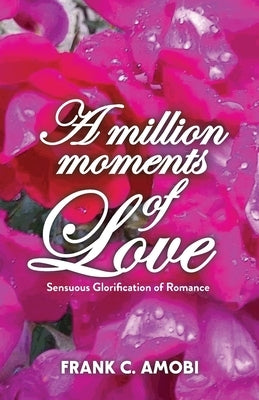 A Million Moments of Love: Sensuous Glorification of Romance by Amobi, Frank Chukwudubem