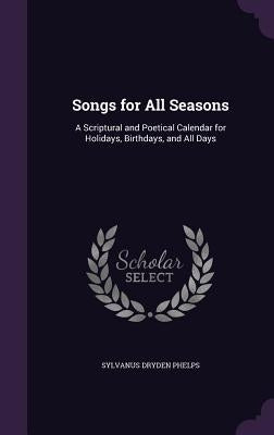 Songs for All Seasons: A Scriptural and Poetical Calendar for Holidays, Birthdays, and All Days by Phelps, Sylvanus Dryden