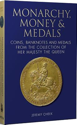 Monarchy, Money & Medals: Coins, Banknotes and Medals from the Collection of Her Majesty the Queen by Cheek, Jeremy