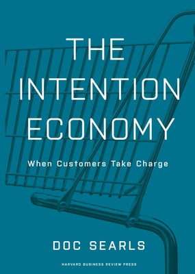 The Intention Economy: When Customers Take Charge by Searls, Doc