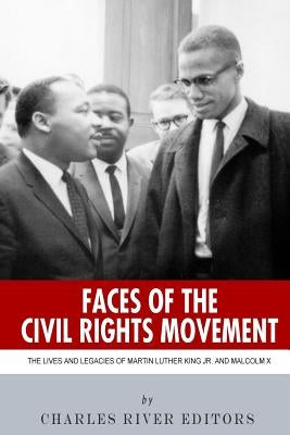 Faces of the Civil Rights Movement: The Lives and Legacies of Martin Luther King Jr. and Malcolm X by Charles River Editors