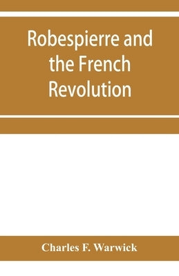 Robespierre and the French revolution by F. Warwick, Charles